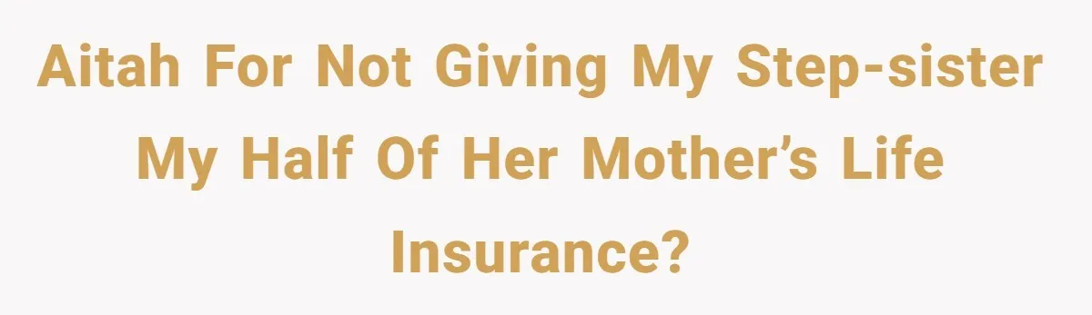 AITAH for not giving my step-sister my half of her mother’s life insurance?
