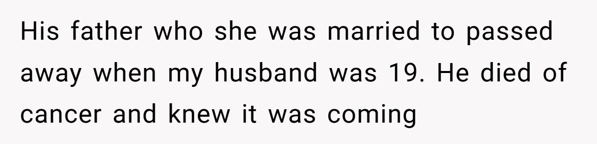 His father who she was married to passed away when my husband was 19. He died of cancer and knew it was coming