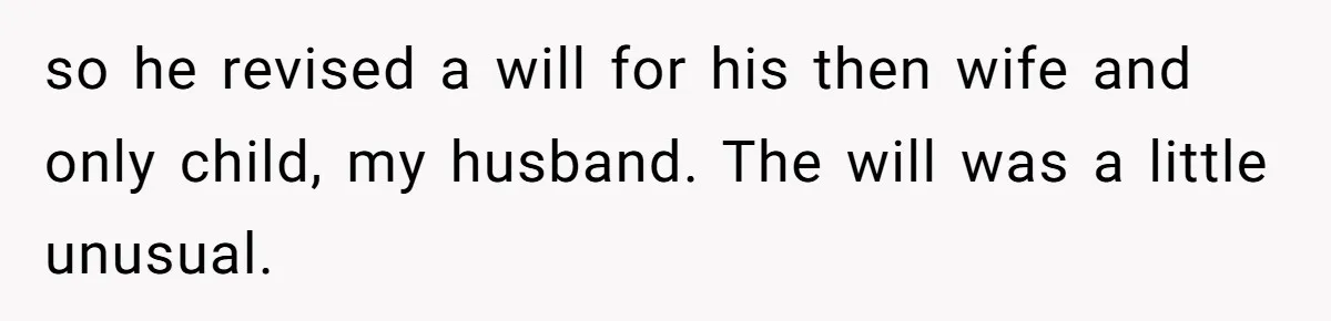 so he revised a will for his then wife and only child, my husband. The will was a little unusual.