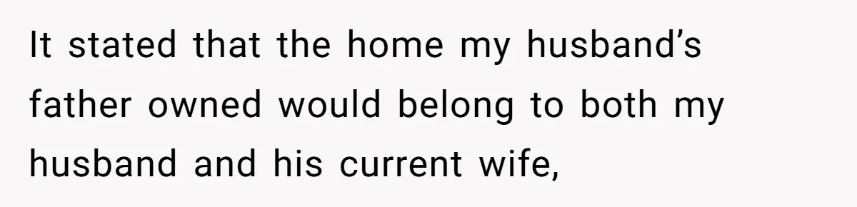 It stated that the home my husband’s father owned would belong to both my husband and his current wife,