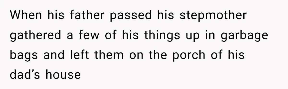 When his father passed his stepmother gathered a few of his things up in garbage bags and left them on the porch of his dad’s house