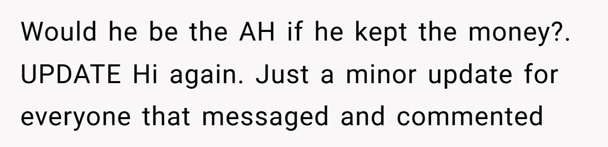 Would he be the AH if he kept the money?. UPDATE Hi again. Just a minor update for everyone that messaged and commented