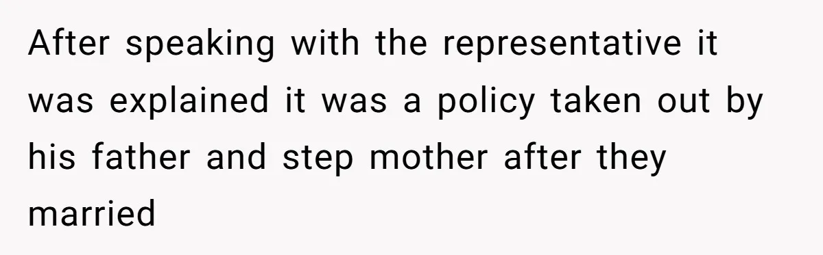After speaking with the representative it was explained it was a policy taken out by his father and step mother after they married