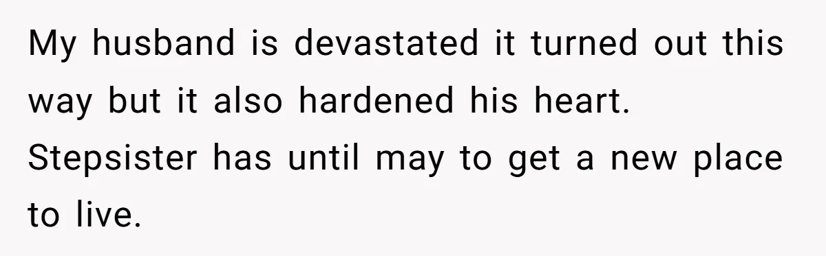 My husband is devastated it turned out this way but it also hardened his heart. Stepsister has until may to get a new place to live.