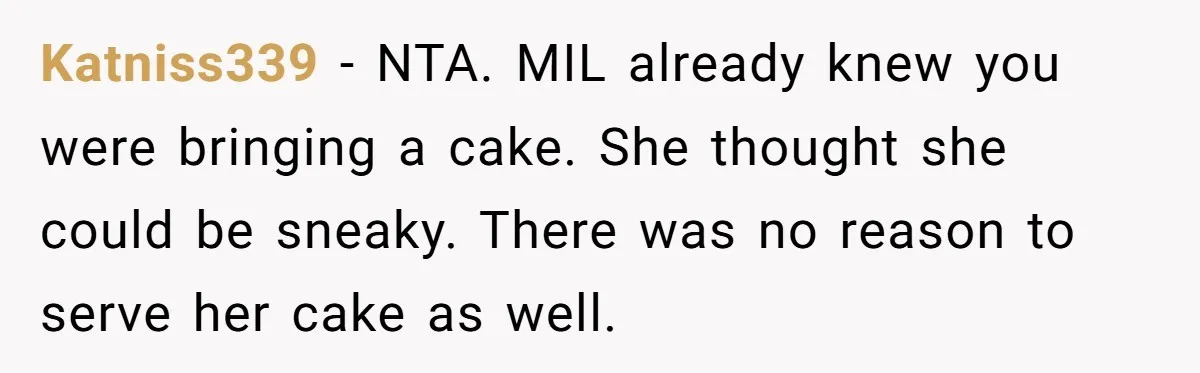 Mother-In-Law Brings an "Ice Cream Surprise" That Could Have Sent the Birthday Boy to the ER Katniss339 − NTA. MIL already knew you were bringing a cake. She thought she could be sneaky. There was no reason to serve her cake as well.