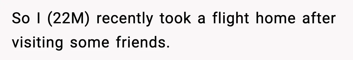 So I (22M) recently took a flight home after visiting some friends.