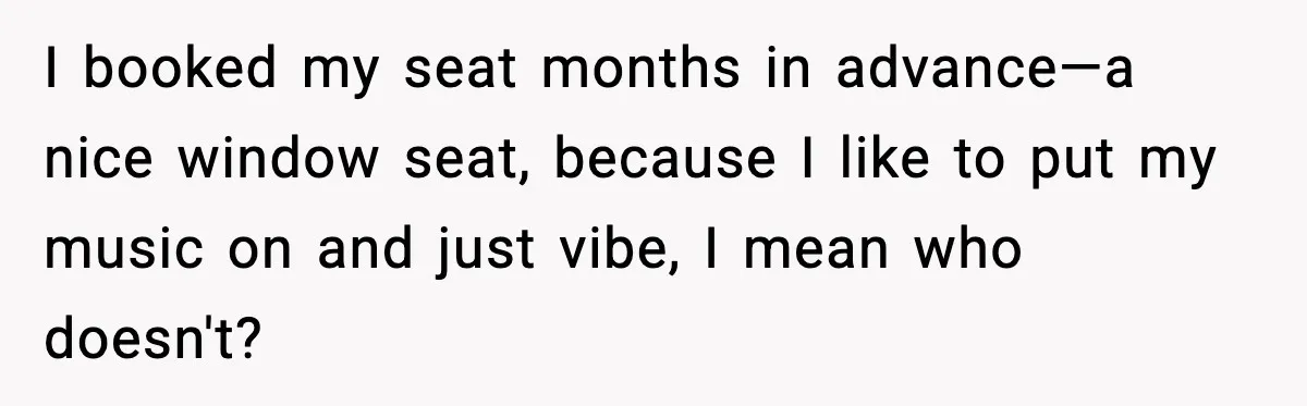 I booked my seat months in advance—a nice window seat, because I like to put my music on and just vibe, I mean who doesn't?