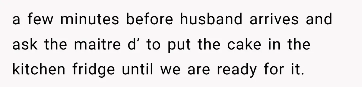 Mother-In-Law Brings an "Ice Cream Surprise" That Could Have Sent the Birthday Boy to the ER a few minutes before husband arrives and ask the maitre d’ to put the cake in the kitchen fridge until we are ready for it.