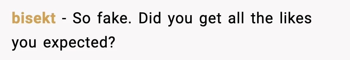 bisekt - So fake. Did you get all the likes you expected?