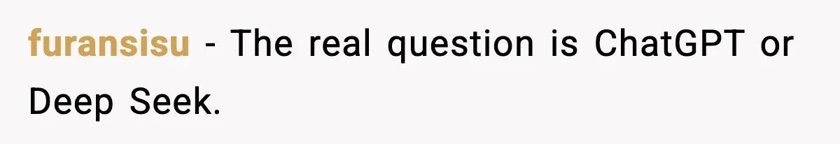 furansisu - The real question is ChatGPT or Deep Seek.