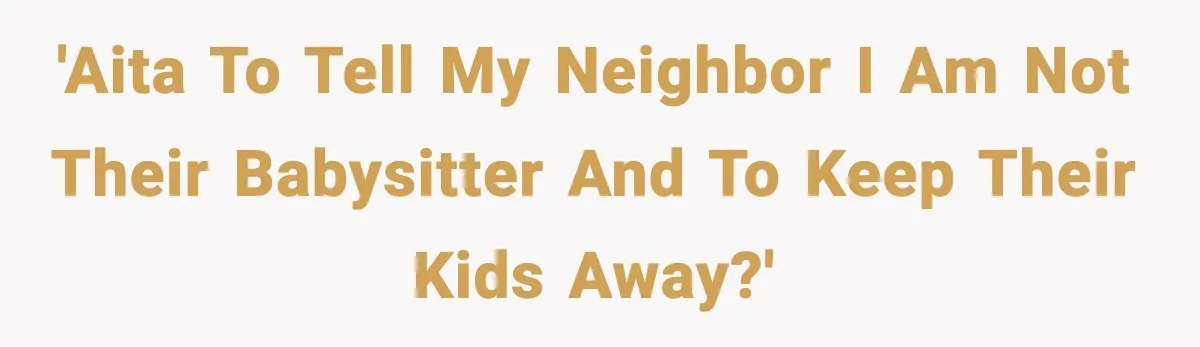 'AITA to tell my neighbor I am not their babysitter and to keep their kids away?'