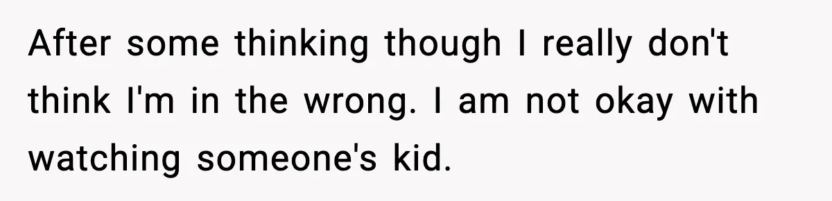 After some thinking though I really don't think I'm in the wrong. I am not okay with watching someone's kid.