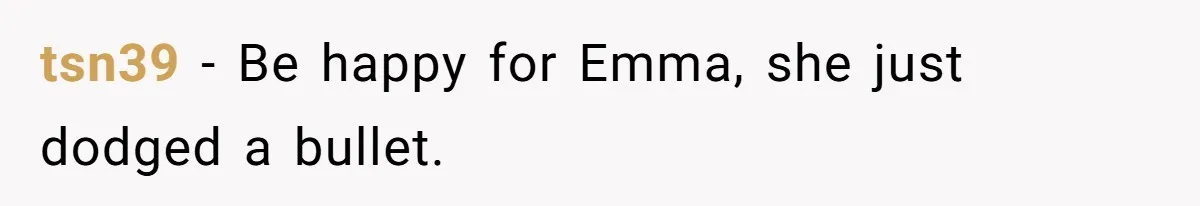 tsn39 − Be happy for Emma, she just dodged a bullet.