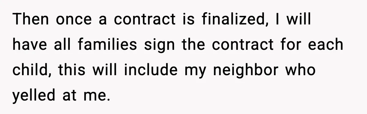 Then once a contract is finalized, I will have all families sign the contract for each child, this will include my neighbor who yelled at me.