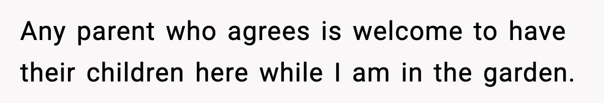 Any parent who agrees is welcome to have their children here while I am in the garden.