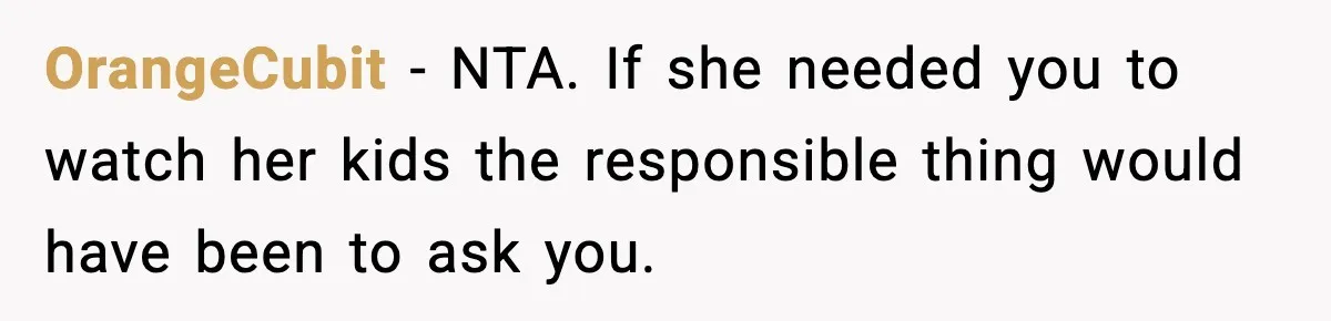 OrangeCubit - NTA. If she needed you to watch her kids the responsible thing would have been to ask you.