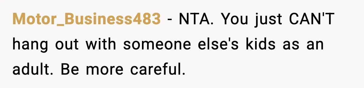 Motor_Business483 - NTA. You just CAN'T hang out with someone else's kids as an adult. Be more careful.