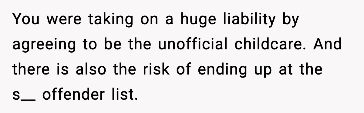 You were taking on a huge liability by agreeing to be the unofficial childcare. And there is also the risk of ending up at the s__ offender list.