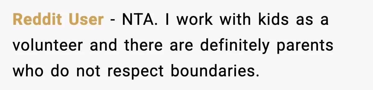 Reddit User - NTA. I work with kids as a volunteer and there are definitely parents who do not respect boundaries.