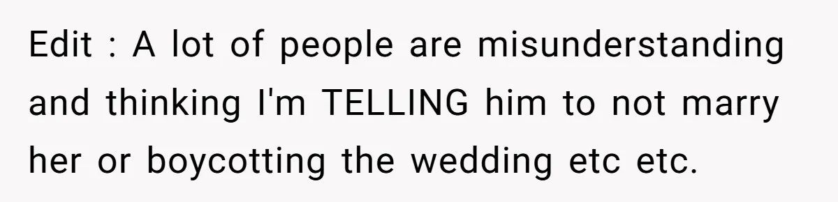 Edit : A lot of people are misunderstanding and thinking I'm TELLING him to not marry her or boycotting the wedding etc etc.