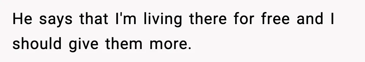 He says that I'm living there for free and I should give them more.
