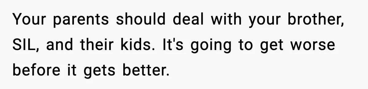 Your parents should deal with your brother, SIL, and their kids. It's going to get worse before it gets better.