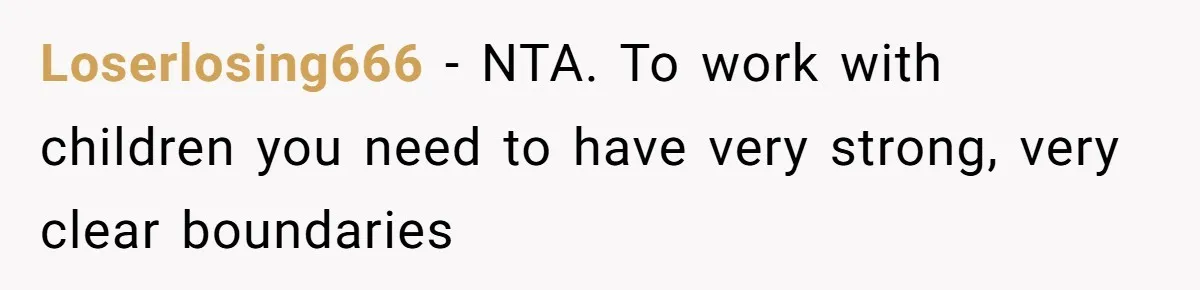 Loserlosing666 − NTA. To work with children you need to have very strong, very clear boundaries