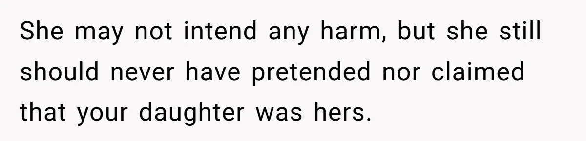 She may not intend any harm, but she still should never have pretended nor claimed that your daughter was hers.