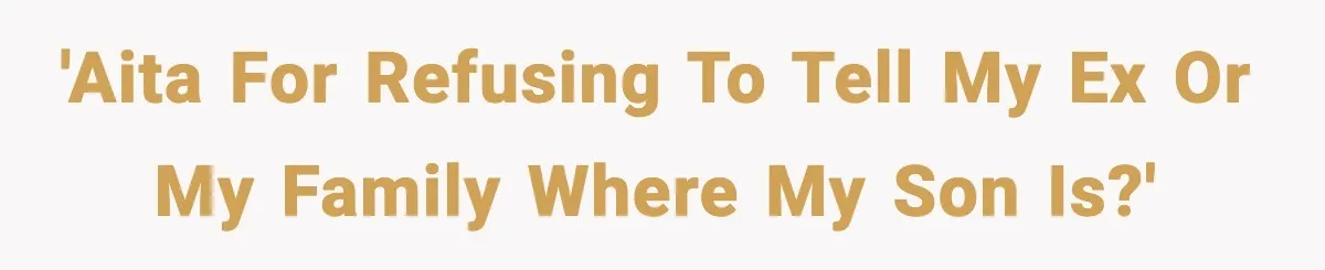 'AITA for refusing to tell my ex or my family where my son is?'