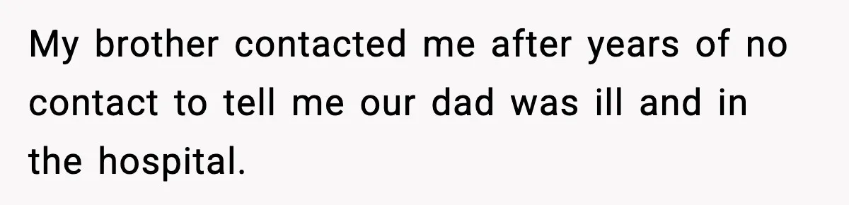 My brother contacted me after years of no contact to tell me our dad was ill and in the hospital.