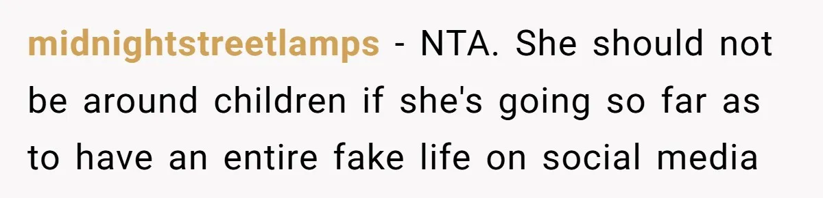 midnightstreetlamps − NTA. She should not be around children if she's going so far as to have an entire fake life on social media