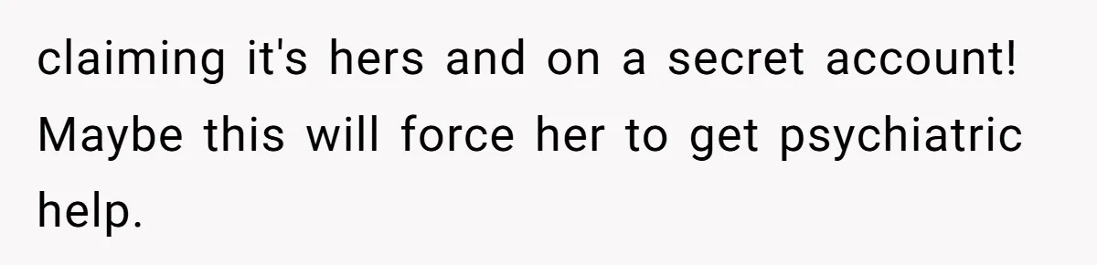 claiming it's hers and on a secret account! Maybe this will force her to get psychiatric help.