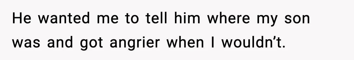 He wanted me to tell him where my son was and got angrier when I wouldn’t.