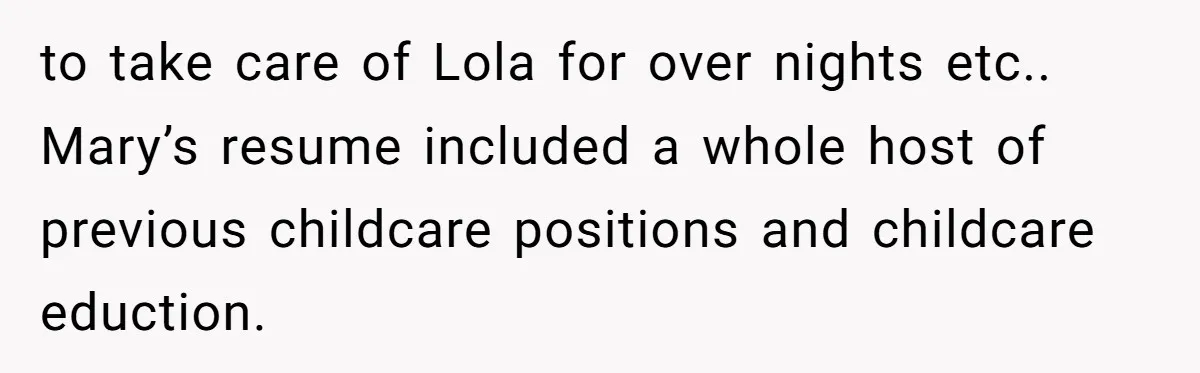 to take care of Lola for over nights etc.. Mary’s resume included a whole host of previous childcare positions and childcare eduction.