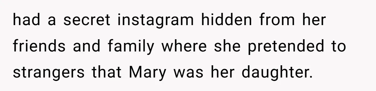 had a secret instagram hidden from her friends and family where she pretended to strangers that Mary was her daughter.