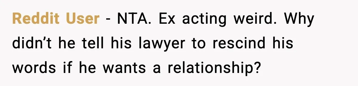 Reddit User - NTA. Ex acting weird. Why didn’t he tell his lawyer to rescind his words if he wants a relationship?
