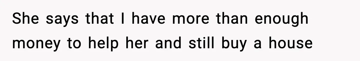 She says that I have more than enough money to help her and still buy a house