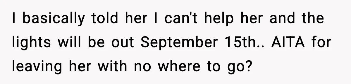I basically told her I can't help her and the lights will be out September 15th.. AITA for leaving her with no where to go?