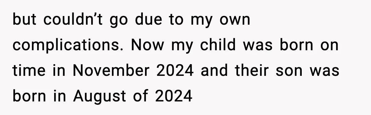 but couldn’t go due to my own complications. Now my child was born on time in November 2024 and their son was born in August of 2024