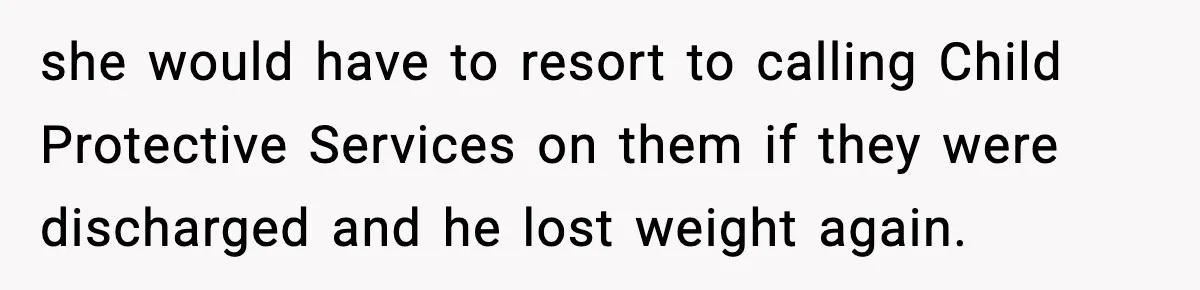 she would have to resort to calling Child Protective Services on them if they were discharged and he lost weight again.