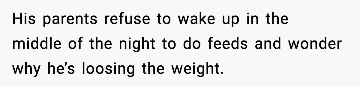 His parents refuse to wake up in the middle of the night to do feeds and wonder why he’s loosing the weight.