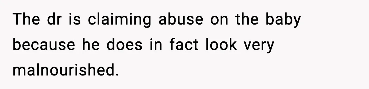The dr is claiming abuse on the baby because he does in fact look very malnourished.