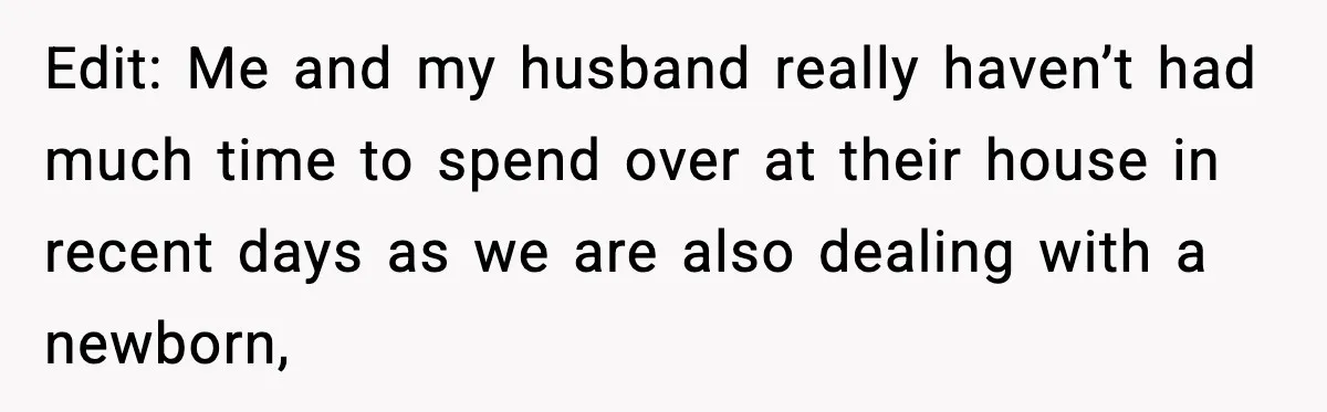 Edit: Me and my husband really haven’t had much time to spend over at their house in recent days as we are also dealing with a newborn,