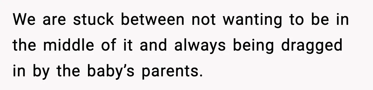 We are stuck between not wanting to be in the middle of it and always being dragged in by the baby’s parents.