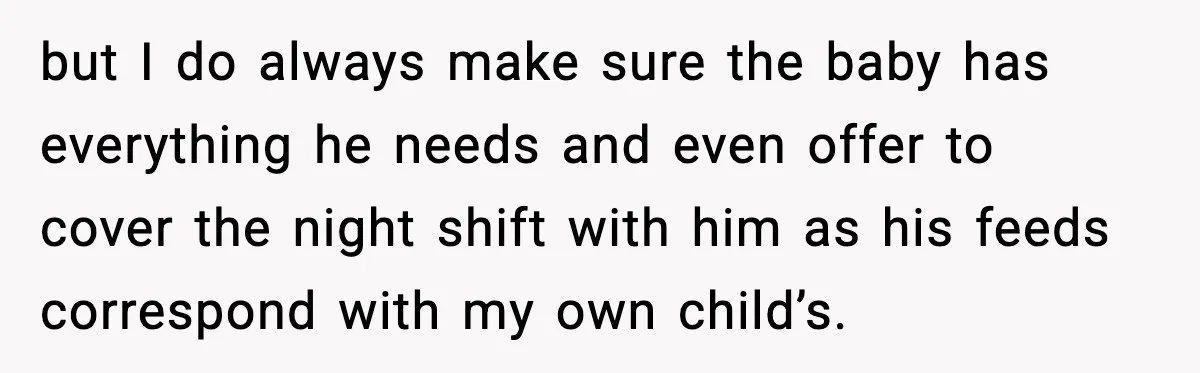 but I do always make sure the baby has everything he needs and even offer to cover the night shift with him as his feeds correspond with my own child’s.