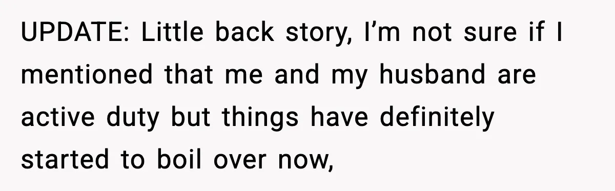 UPDATE: Little back story, I’m not sure if I mentioned that me and my husband are active duty but things have definitely started to boil over now,