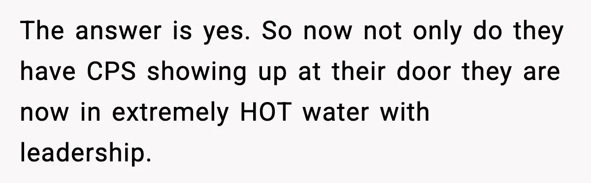 The answer is yes. So now not only do they have CPS showing up at their door they are now in extremely HOT water with leadership.