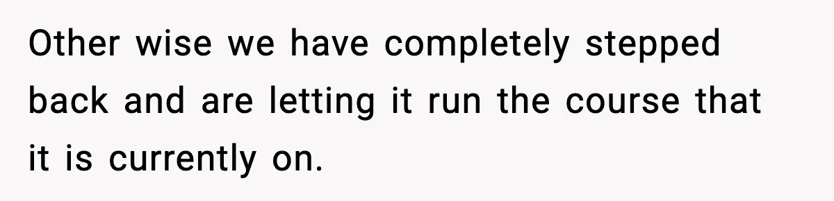Other wise we have completely stepped back and are letting it run the course that it is currently on.