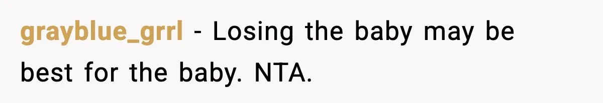 grayblue_grrl - Losing the baby may be best for the baby. NTA.