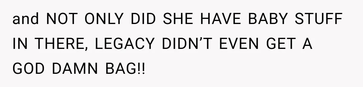 and NOT ONLY DID SHE HAVE BABY STUFF IN THERE, LEGACY DIDN’T EVEN GET A GOD DAMN BAG!!